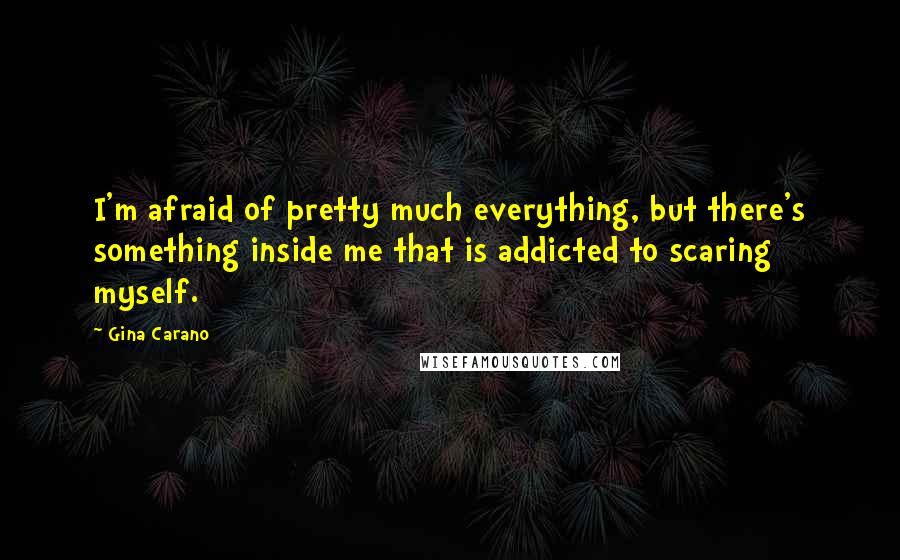 Gina Carano Quotes: I'm afraid of pretty much everything, but there's something inside me that is addicted to scaring myself.