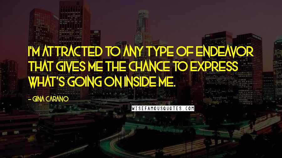 Gina Carano Quotes: I'm attracted to any type of endeavor that gives me the chance to express what's going on inside me.