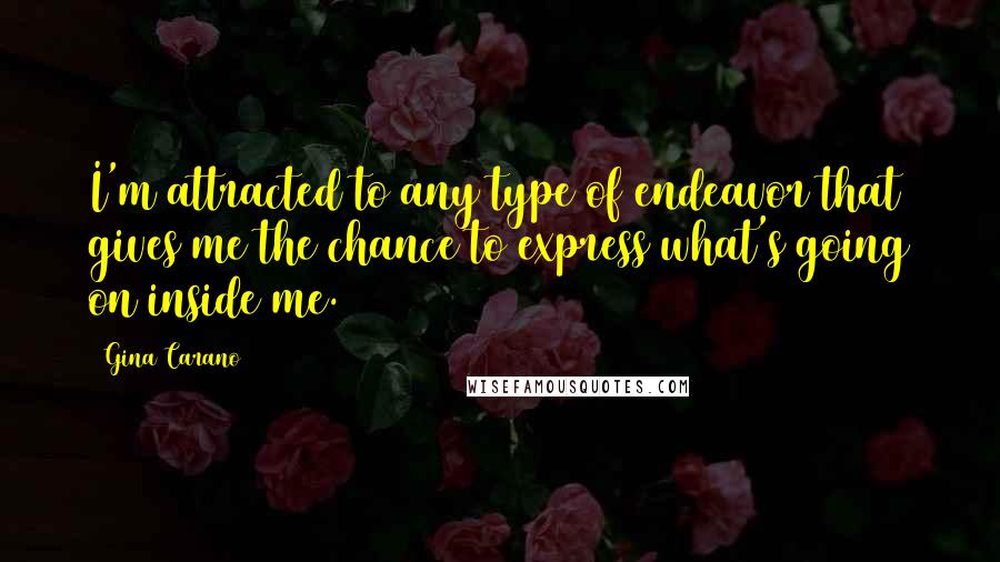 Gina Carano Quotes: I'm attracted to any type of endeavor that gives me the chance to express what's going on inside me.