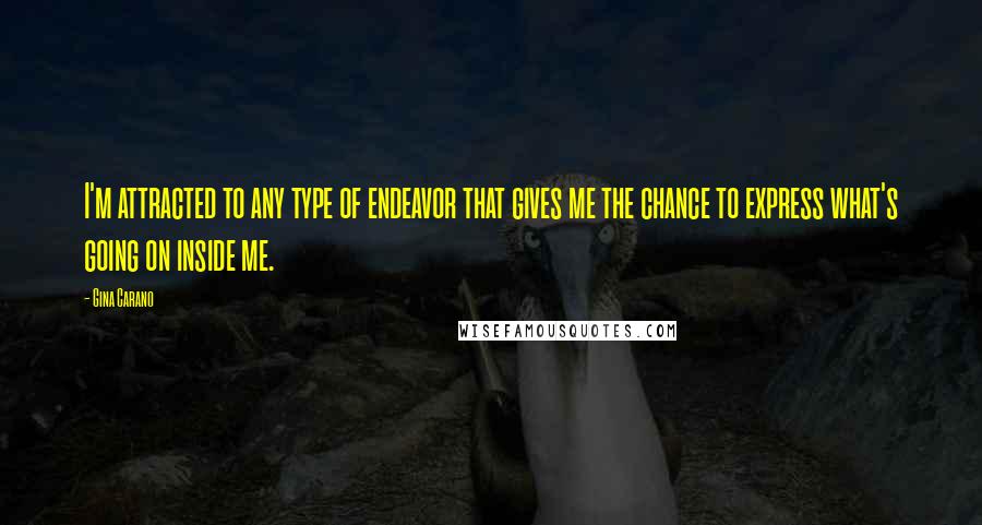 Gina Carano Quotes: I'm attracted to any type of endeavor that gives me the chance to express what's going on inside me.