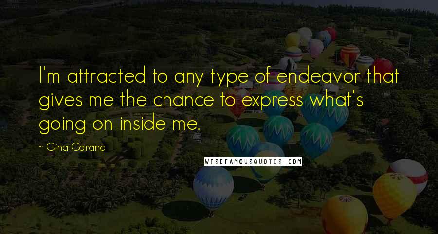 Gina Carano Quotes: I'm attracted to any type of endeavor that gives me the chance to express what's going on inside me.