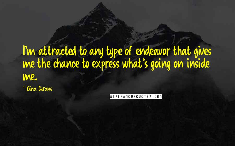 Gina Carano Quotes: I'm attracted to any type of endeavor that gives me the chance to express what's going on inside me.