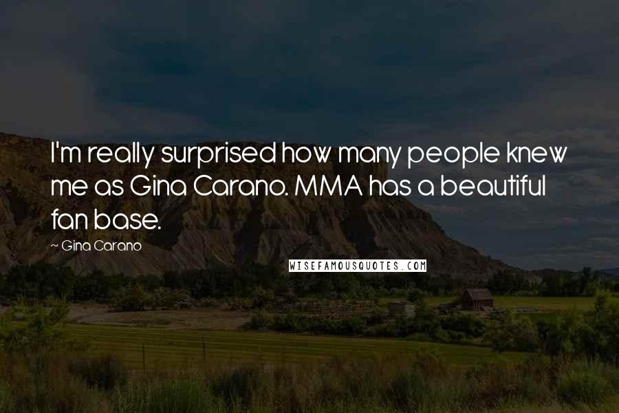 Gina Carano Quotes: I'm really surprised how many people knew me as Gina Carano. MMA has a beautiful fan base.