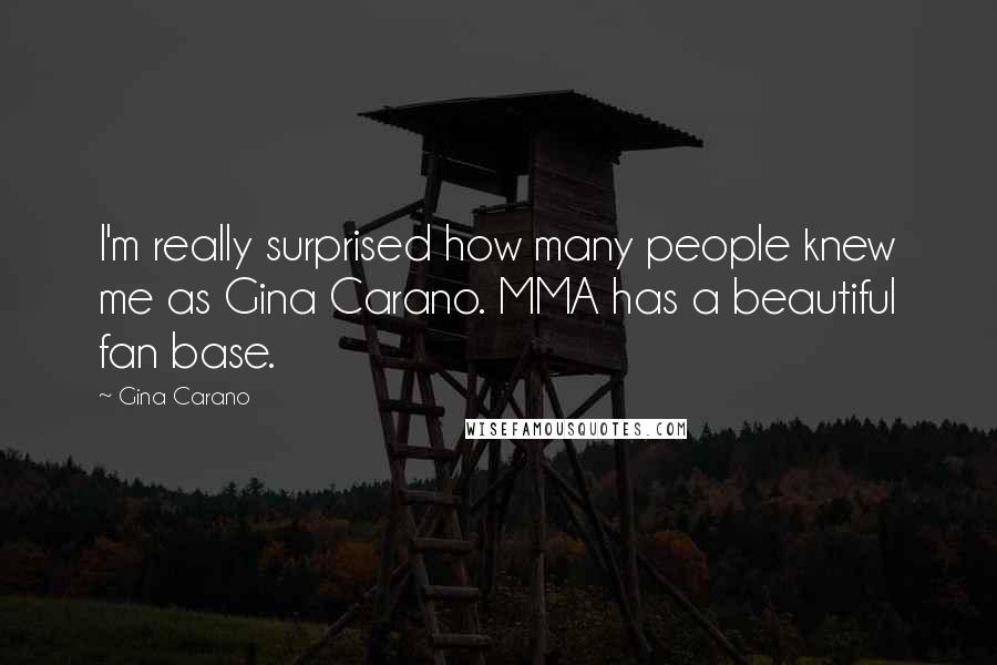 Gina Carano Quotes: I'm really surprised how many people knew me as Gina Carano. MMA has a beautiful fan base.