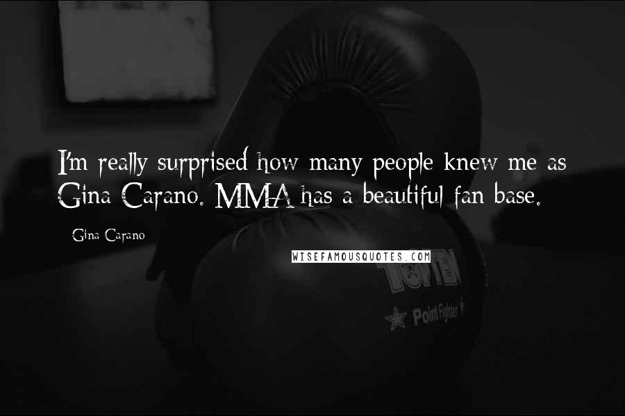 Gina Carano Quotes: I'm really surprised how many people knew me as Gina Carano. MMA has a beautiful fan base.