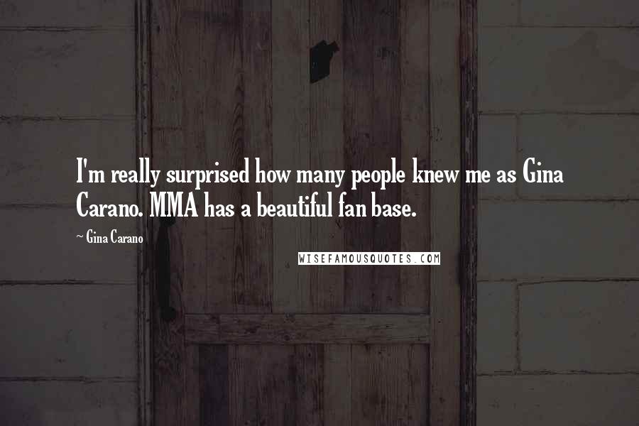 Gina Carano Quotes: I'm really surprised how many people knew me as Gina Carano. MMA has a beautiful fan base.