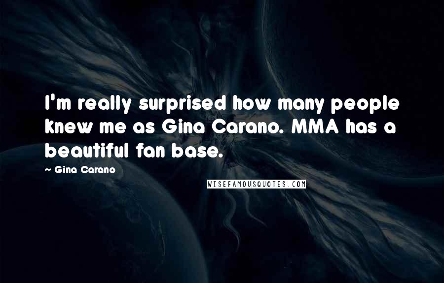 Gina Carano Quotes: I'm really surprised how many people knew me as Gina Carano. MMA has a beautiful fan base.