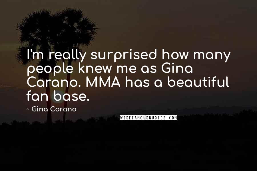 Gina Carano Quotes: I'm really surprised how many people knew me as Gina Carano. MMA has a beautiful fan base.