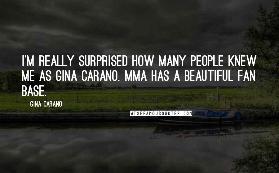 Gina Carano Quotes: I'm really surprised how many people knew me as Gina Carano. MMA has a beautiful fan base.