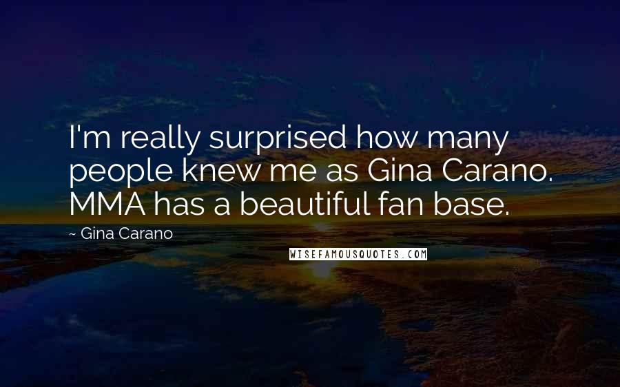 Gina Carano Quotes: I'm really surprised how many people knew me as Gina Carano. MMA has a beautiful fan base.