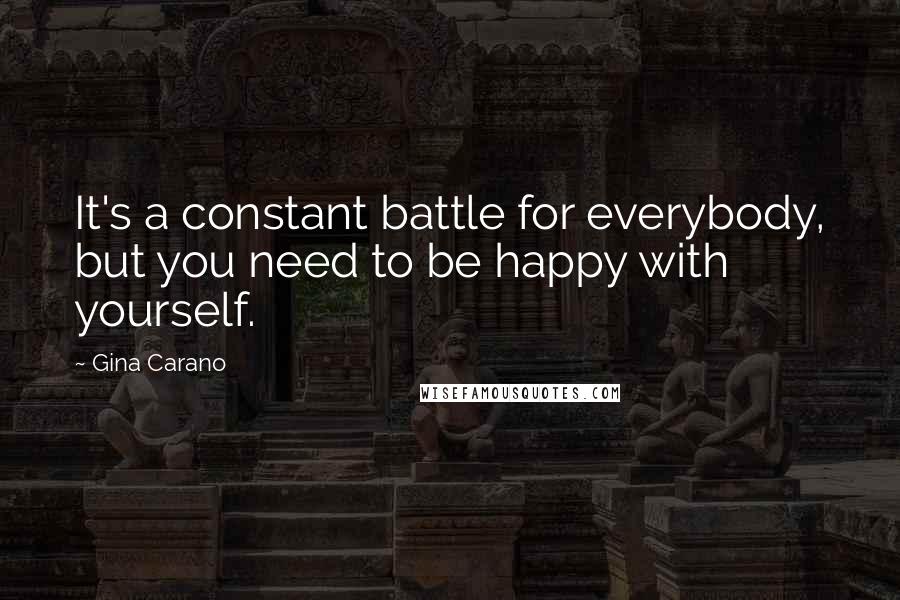 Gina Carano Quotes: It's a constant battle for everybody, but you need to be happy with yourself.