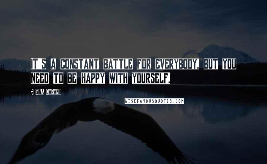 Gina Carano Quotes: It's a constant battle for everybody, but you need to be happy with yourself.