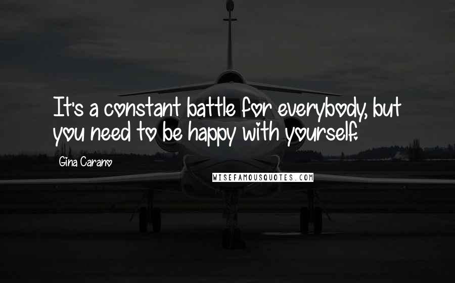 Gina Carano Quotes: It's a constant battle for everybody, but you need to be happy with yourself.