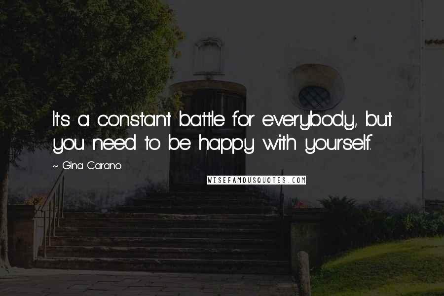 Gina Carano Quotes: It's a constant battle for everybody, but you need to be happy with yourself.