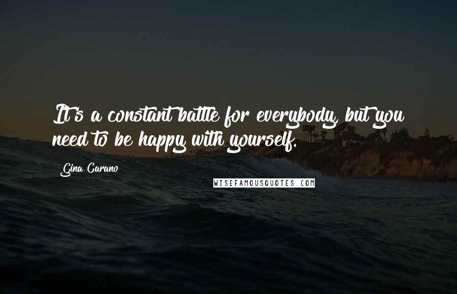 Gina Carano Quotes: It's a constant battle for everybody, but you need to be happy with yourself.