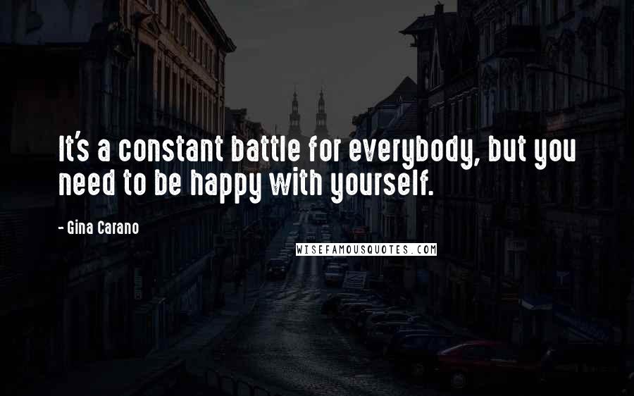Gina Carano Quotes: It's a constant battle for everybody, but you need to be happy with yourself.