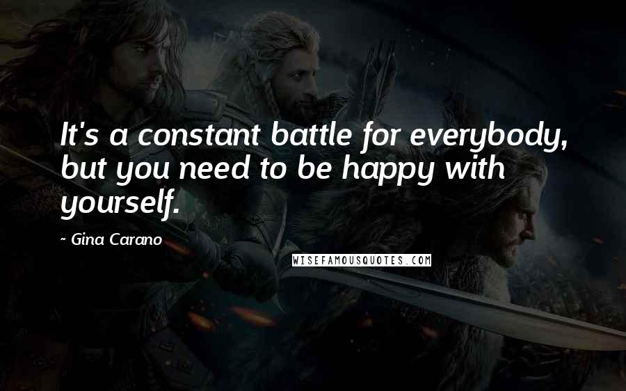 Gina Carano Quotes: It's a constant battle for everybody, but you need to be happy with yourself.