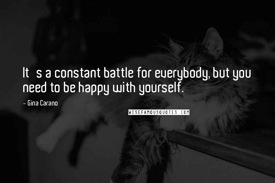 Gina Carano Quotes: It's a constant battle for everybody, but you need to be happy with yourself.