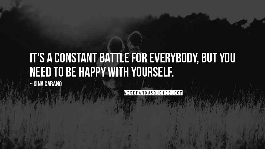 Gina Carano Quotes: It's a constant battle for everybody, but you need to be happy with yourself.