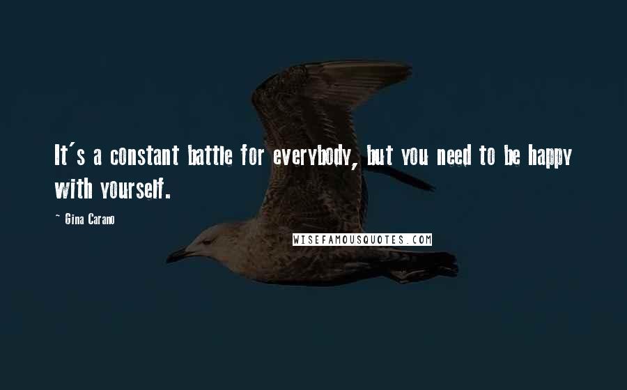 Gina Carano Quotes: It's a constant battle for everybody, but you need to be happy with yourself.