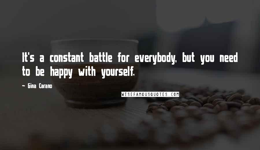 Gina Carano Quotes: It's a constant battle for everybody, but you need to be happy with yourself.