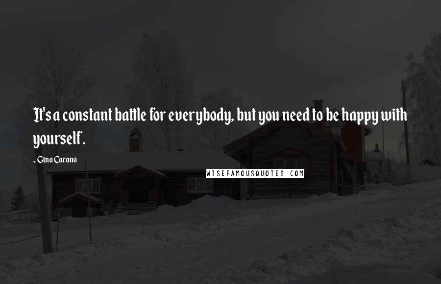 Gina Carano Quotes: It's a constant battle for everybody, but you need to be happy with yourself.