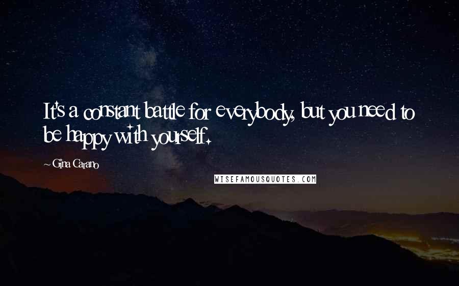 Gina Carano Quotes: It's a constant battle for everybody, but you need to be happy with yourself.