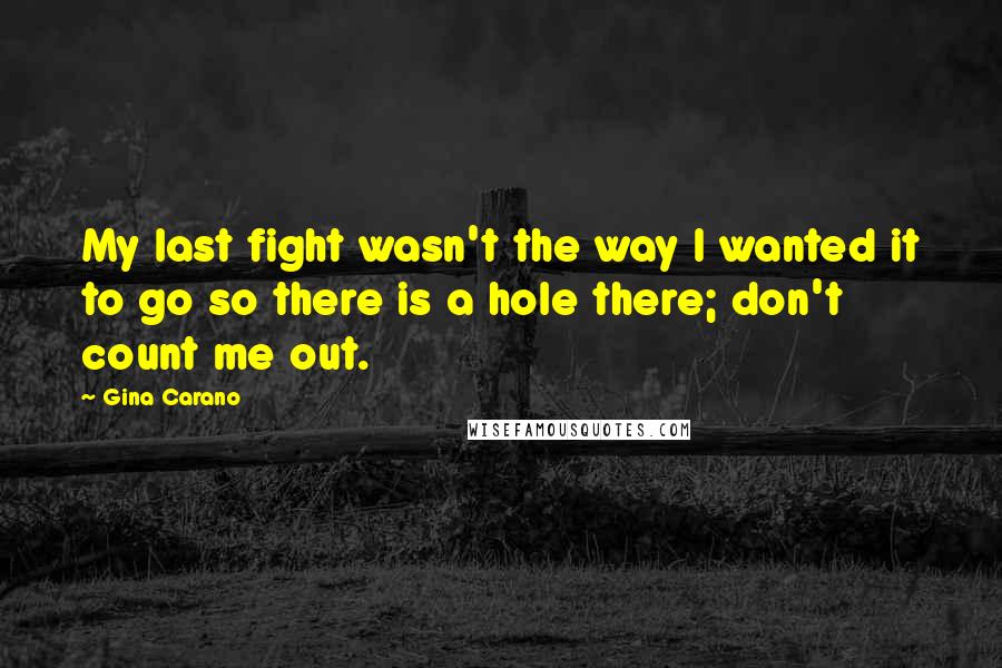 Gina Carano Quotes: My last fight wasn't the way I wanted it to go so there is a hole there; don't count me out.
