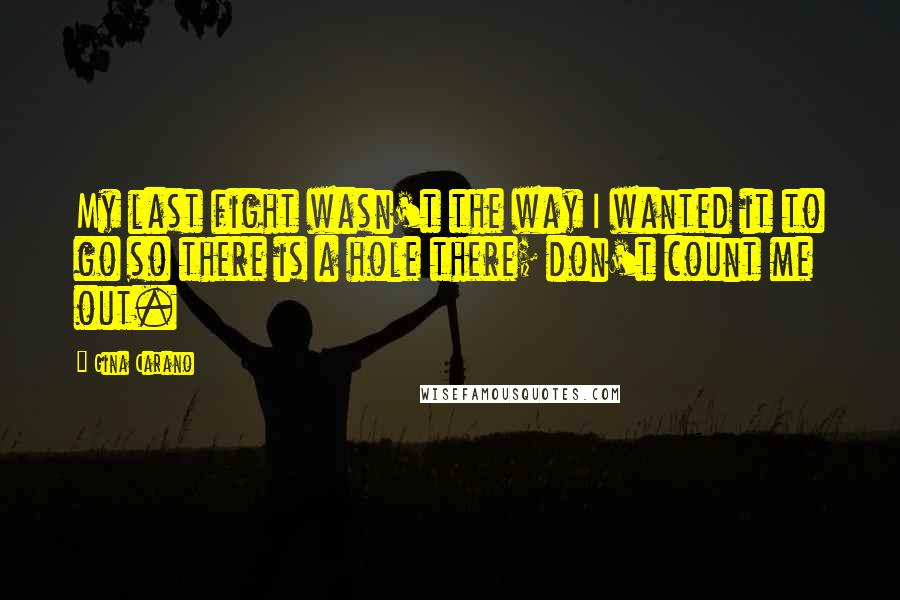 Gina Carano Quotes: My last fight wasn't the way I wanted it to go so there is a hole there; don't count me out.