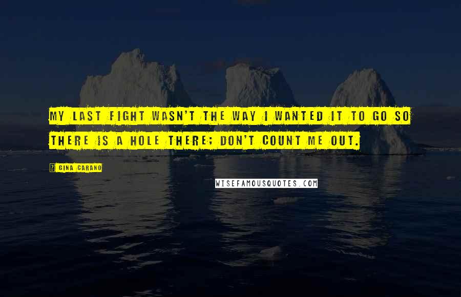 Gina Carano Quotes: My last fight wasn't the way I wanted it to go so there is a hole there; don't count me out.