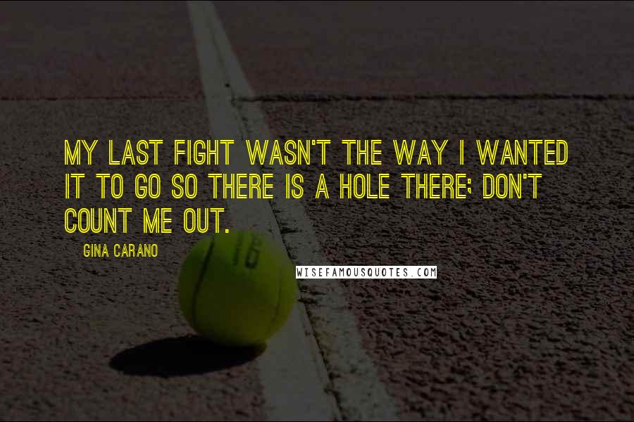 Gina Carano Quotes: My last fight wasn't the way I wanted it to go so there is a hole there; don't count me out.