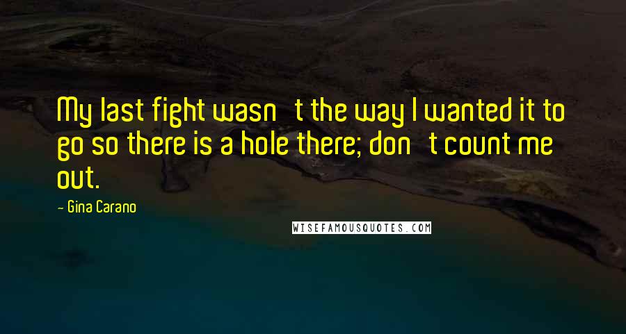 Gina Carano Quotes: My last fight wasn't the way I wanted it to go so there is a hole there; don't count me out.