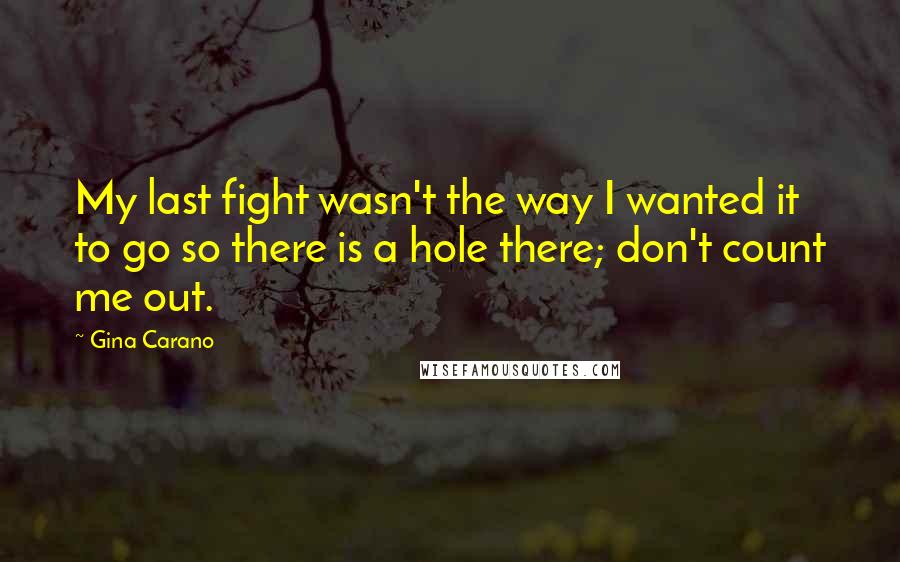 Gina Carano Quotes: My last fight wasn't the way I wanted it to go so there is a hole there; don't count me out.