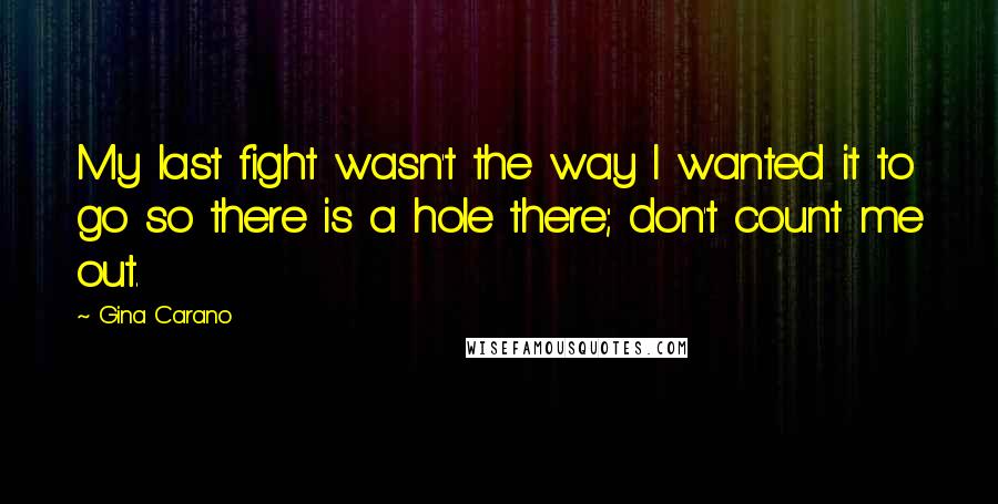 Gina Carano Quotes: My last fight wasn't the way I wanted it to go so there is a hole there; don't count me out.