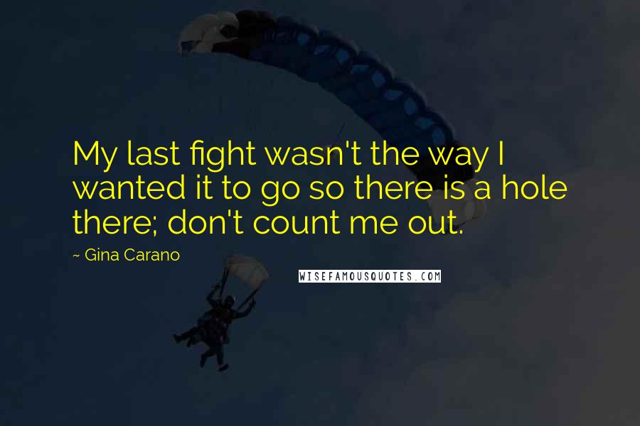 Gina Carano Quotes: My last fight wasn't the way I wanted it to go so there is a hole there; don't count me out.