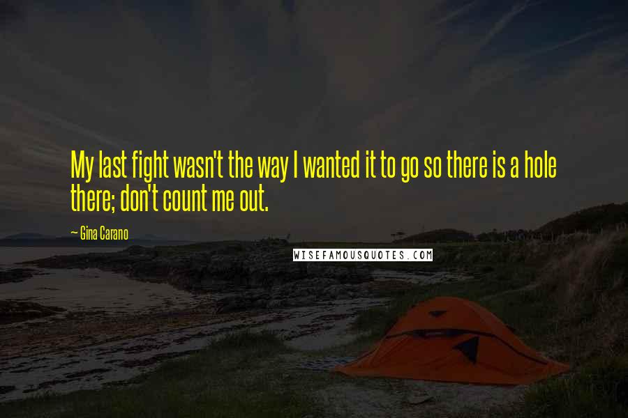 Gina Carano Quotes: My last fight wasn't the way I wanted it to go so there is a hole there; don't count me out.