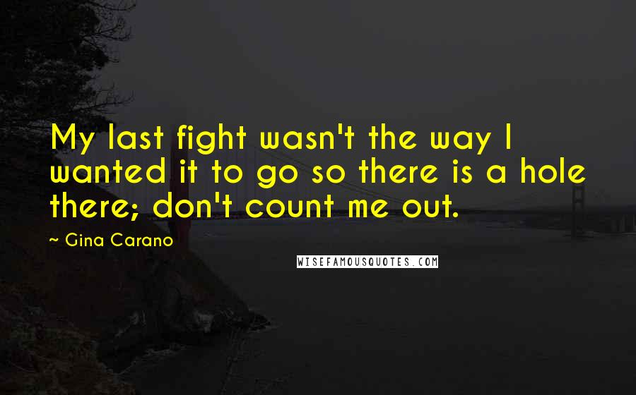 Gina Carano Quotes: My last fight wasn't the way I wanted it to go so there is a hole there; don't count me out.