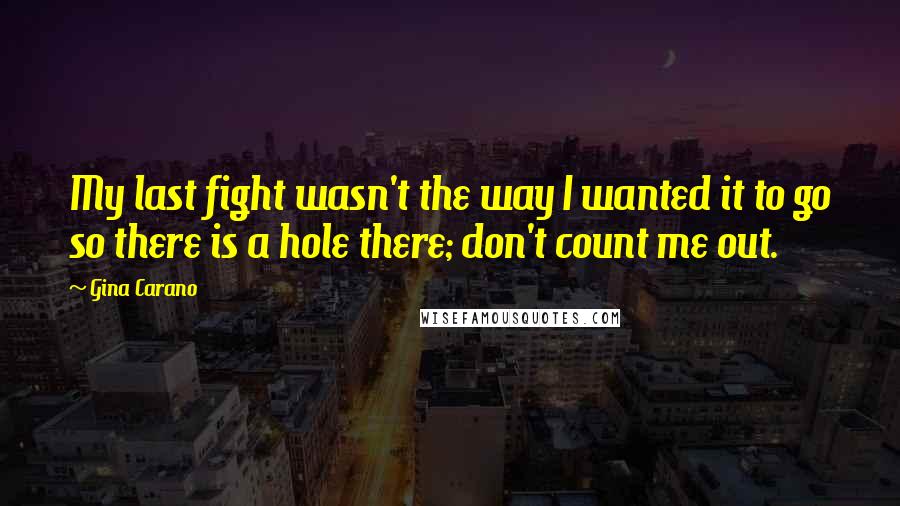 Gina Carano Quotes: My last fight wasn't the way I wanted it to go so there is a hole there; don't count me out.
