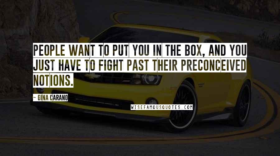 Gina Carano Quotes: People want to put you in the box, and you just have to fight past their preconceived notions.