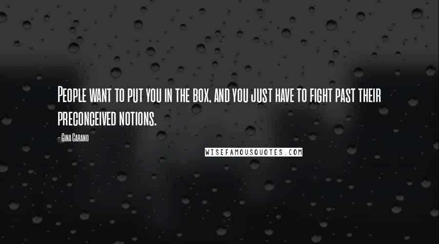 Gina Carano Quotes: People want to put you in the box, and you just have to fight past their preconceived notions.
