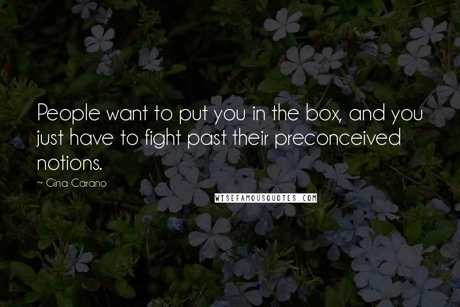 Gina Carano Quotes: People want to put you in the box, and you just have to fight past their preconceived notions.
