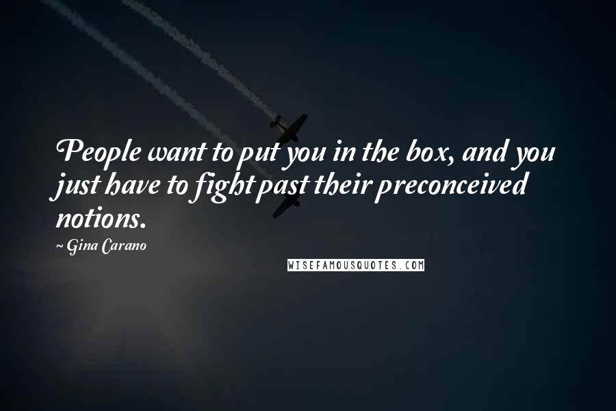 Gina Carano Quotes: People want to put you in the box, and you just have to fight past their preconceived notions.