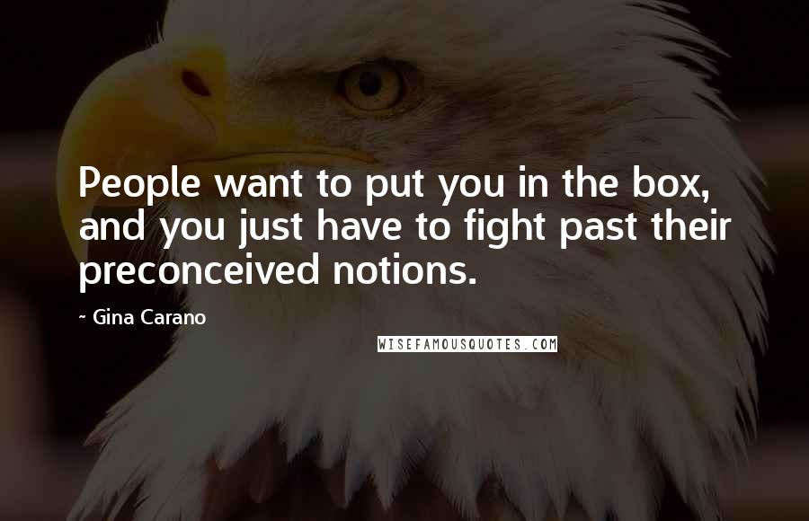 Gina Carano Quotes: People want to put you in the box, and you just have to fight past their preconceived notions.
