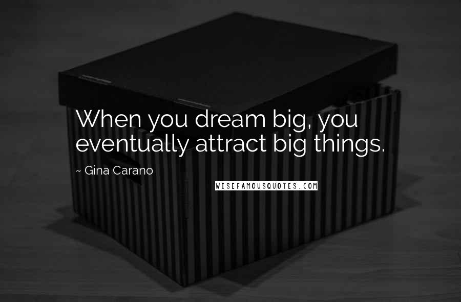 Gina Carano Quotes: When you dream big, you eventually attract big things.