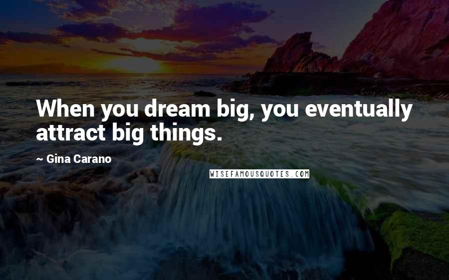 Gina Carano Quotes: When you dream big, you eventually attract big things.