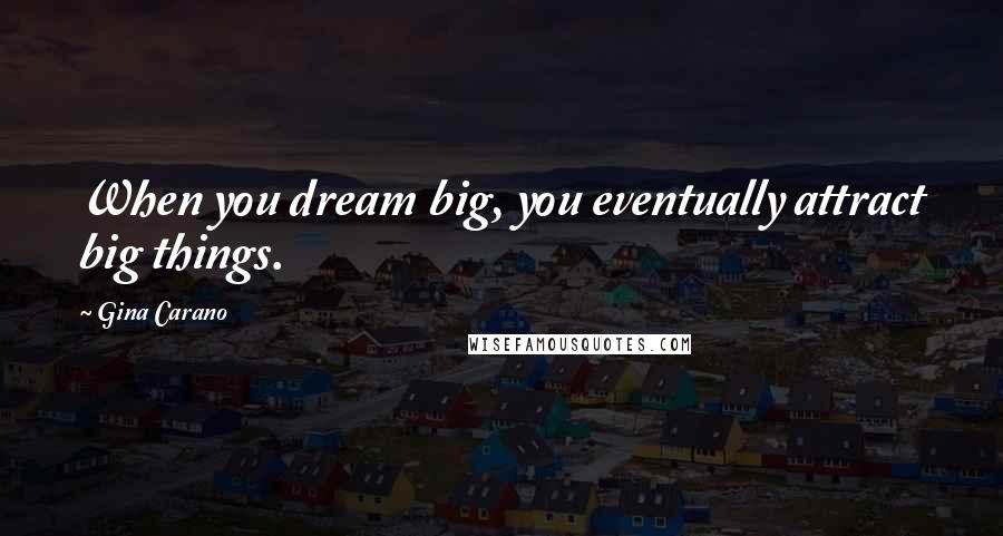 Gina Carano Quotes: When you dream big, you eventually attract big things.