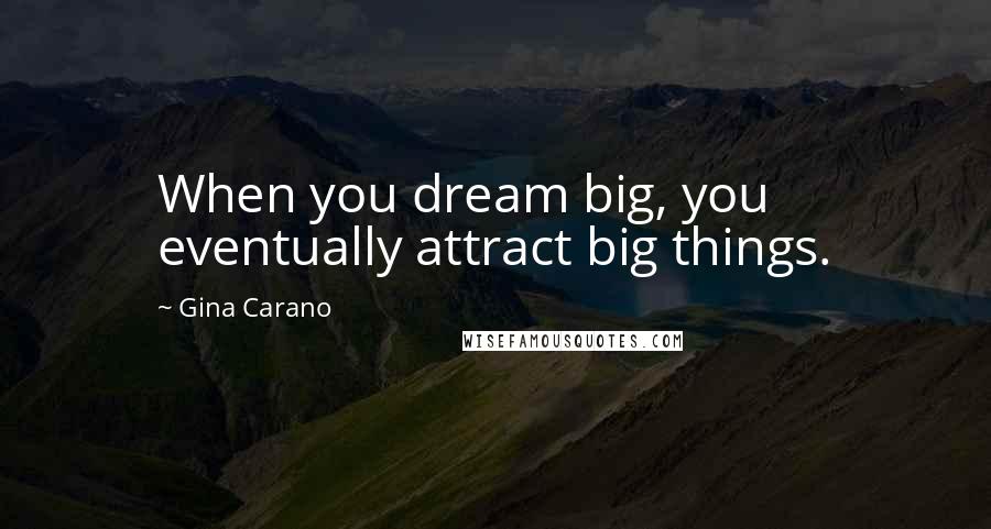 Gina Carano Quotes: When you dream big, you eventually attract big things.