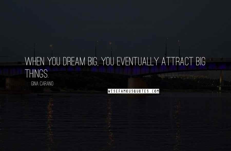 Gina Carano Quotes: When you dream big, you eventually attract big things.