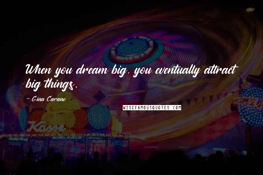 Gina Carano Quotes: When you dream big, you eventually attract big things.