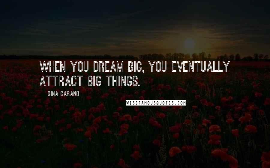 Gina Carano Quotes: When you dream big, you eventually attract big things.